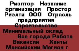 Риэлтор › Название организации ­ Простор-Риэлти, ООО › Отрасль предприятия ­ Строительство › Минимальный оклад ­ 150 000 - Все города Работа » Вакансии   . Ханты-Мансийский,Мегион г.